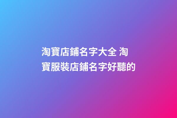 淘寶店鋪名字大全 淘寶服裝店鋪名字好聽的-第1張-店鋪起名-玄機派